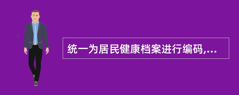 统一为居民健康档案进行编码,以国家统一的行政区划编码为基础,以村(居)委会为单位