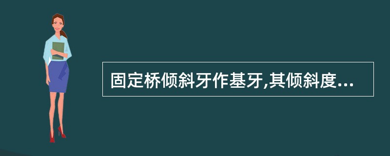 固定桥倾斜牙作基牙,其倾斜度的最低限度是A、10°B、20°C、30°D、40°