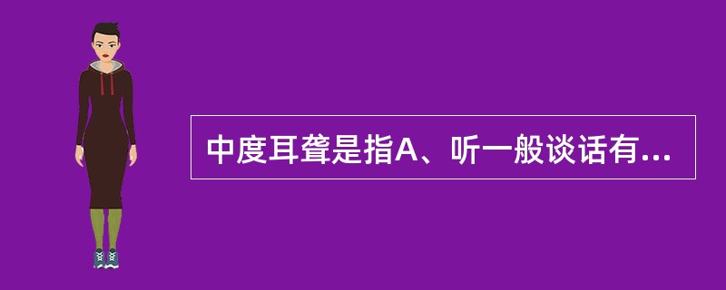中度耳聋是指A、听一般谈话有困难,语频听阈在41~55dBB、听低声谈话有困难,