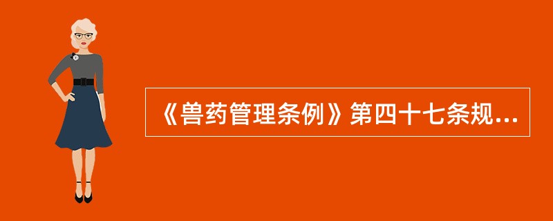 《兽药管理条例》第四十七条规定的按照假兽药处理的情形是( )A、①兽医行政管理部