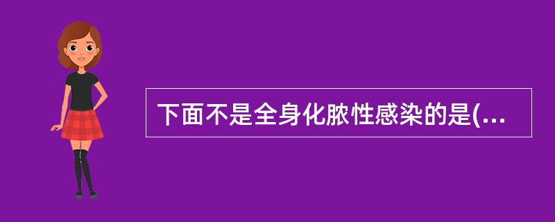 下面不是全身化脓性感染的是( )A、败血症B、脓血症C、毒血症D、脓毒败血症E、