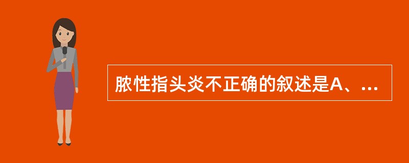 脓性指头炎不正确的叙述是A、手指末节掌面的化脓性感染B、最常见致病菌为金黄色葡萄