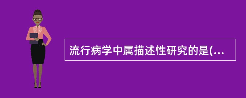 流行病学中属描述性研究的是( )A、现况调查B、病例对照研究C、队列研究D、临床