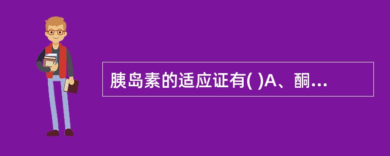胰岛素的适应证有( )A、酮症酸中毒B、有严重慢性糖尿病并发症C、1型糖尿病D、