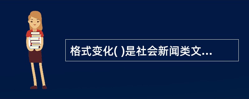 格式变化( )是社会新闻类文章的一个特点。