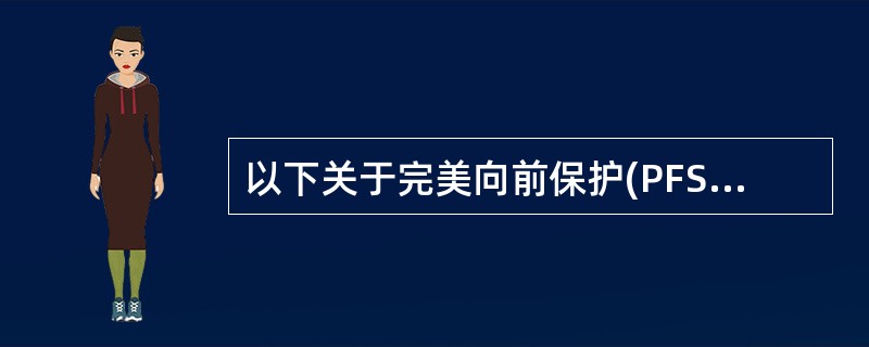 以下关于完美向前保护(PFS)的说法,错误的是( ) 。