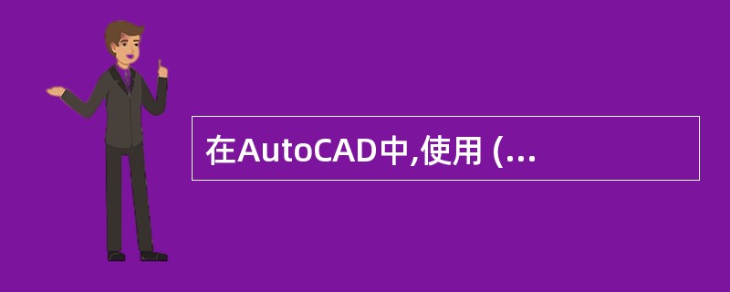 在AutoCAD中,使用 ( )可以在打开的图形间来回切换,但是,在某些时间较长