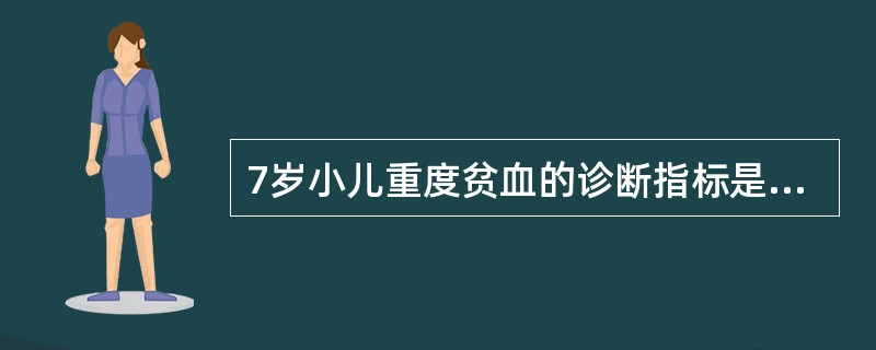 7岁小儿重度贫血的诊断指标是A、Hb>120g£¯LB、Hb90~120g£¯L