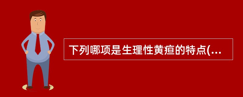 下列哪项是生理性黄疸的特点( )A、生后2~3天开始出现黄疸B、足月儿于生后第1