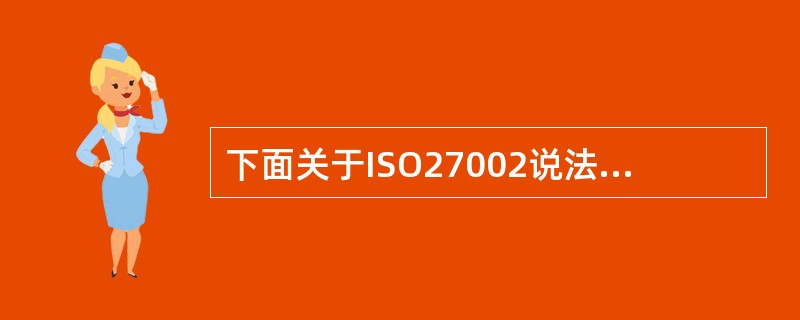 下面关于ISO27002说法错误的是?()