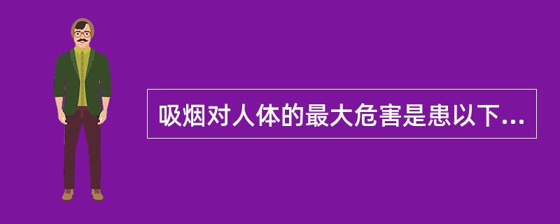 吸烟对人体的最大危害是患以下哪种疾病( )A、肺癌B、冠心病C、高血压D、肺炎E