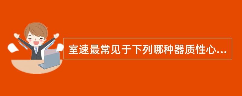 室速最常见于下列哪种器质性心脏病A、冠心病心肌梗死B、心力衰竭C、心瓣膜病D、二