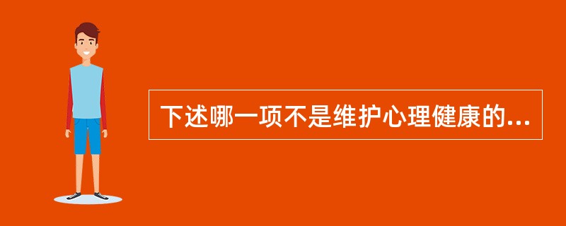 下述哪一项不是维护心理健康的原则( )A、认识自己,悦纳自己B、面对现实,适应环