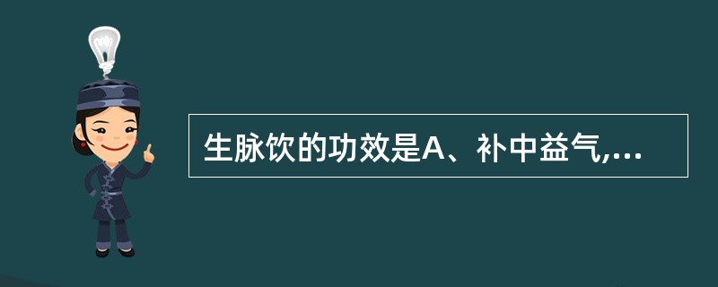 生脉饮的功效是A、补中益气,升阳举陷B、补脾胃,益肺气C、益气复脉,养阴生津D、