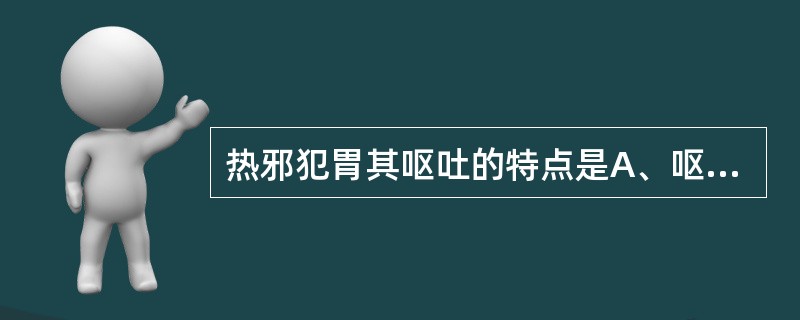 热邪犯胃其呕吐的特点是A、呕声壮厉,吐黏稠黄水B、呕吐呈喷射状C、呕吐酸腐食糜D