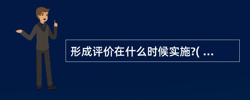 形成评价在什么时候实施?( )A、项目计划设计阶段B、计划的实施阶段C、贯穿项目