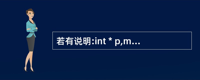 若有说明:int * p,m=51; n;,以下正确的程序段是()