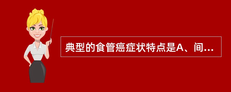 典型的食管癌症状特点是A、间断吞咽困难伴呕吐B、渐进加重的吞咽困难C、胸痛D、持