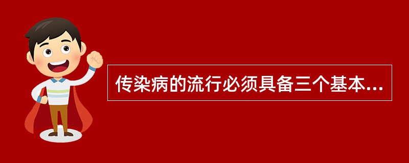 传染病的流行必须具备三个基本环节是A、传染源、传播途径、人群易感性B、传染源、传