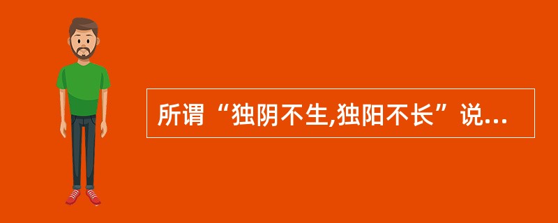 所谓“独阴不生,独阳不长”说明阴阳之间的何种关系A、阴阳对立制约B、阴阳互根C、