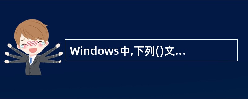 Windows中,下列()文件名是不合法的。