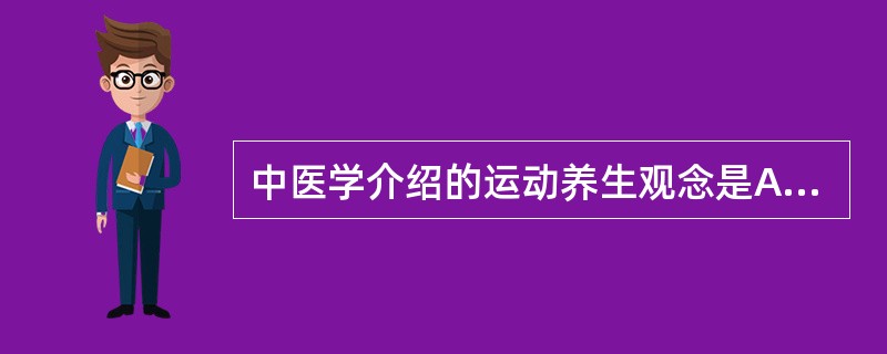 中医学介绍的运动养生观念是A、宜动不宜静B、动静结合C、坚持运动D、修身养性E、