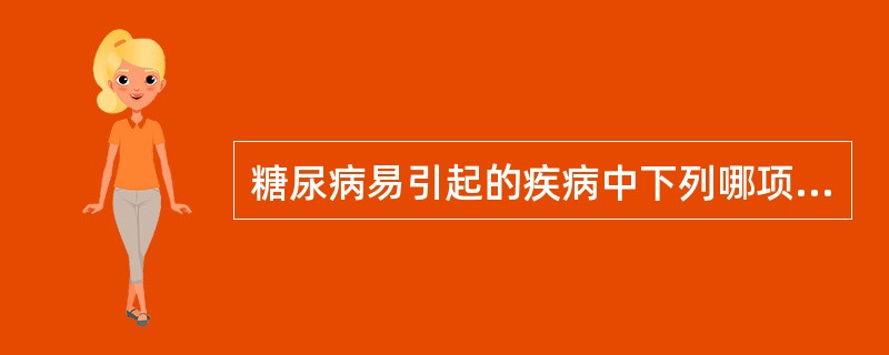 糖尿病易引起的疾病中下列哪项不符合( )A、肾小动脉硬化B、冠状动脉粥样硬化C、