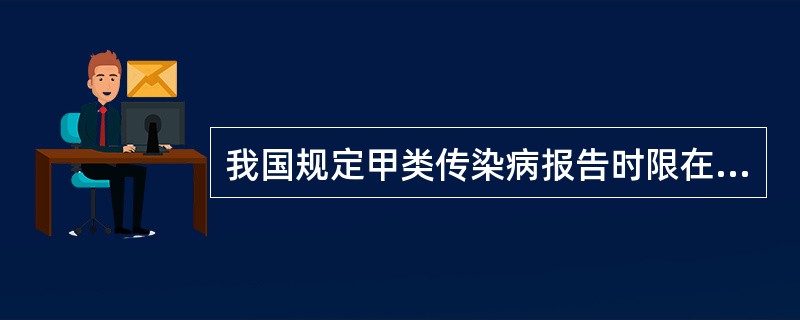 我国规定甲类传染病报告时限在农村最多不超过A、1小时B、2小时C、8小时D、10