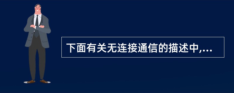 下面有关无连接通信的描述中,正确的是( )。