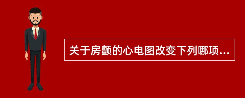 关于房颤的心电图改变下列哪项是错误的( )A、心房率350~600次£¯分B、心