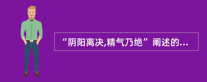 “阴阳离决,精气乃绝”阐述的阴阳关系是A、阴阳消长B、阴阳交感C、阴阳转化D、阴