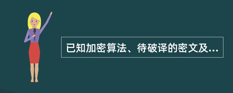 已知加密算法、待破译的密文及由相同密钥形成的一个或多个明文£­密文对,这种攻击类