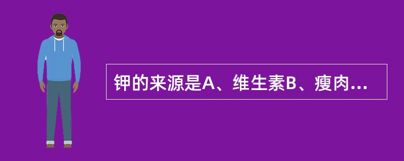 钾的来源是A、维生素B、瘦肉C、蔬菜、水果D、水E、油脂