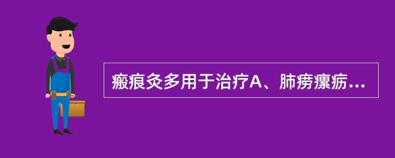 瘢痕灸多用于治疗A、肺痨瘰疬B、虚寒病证C、风寒痹痛D、阳痿早泄E、疮疡久渍不敛