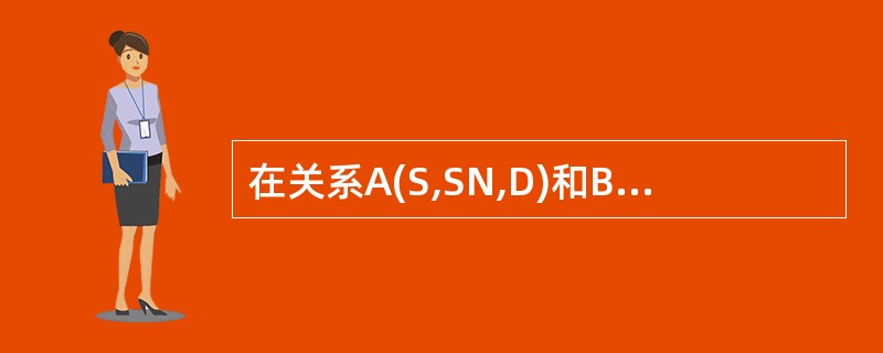 在关系A(S,SN,D)和B(D,CN,NM)中,A的主关键字是S,B的主关键字