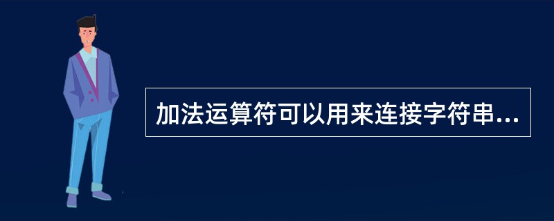 加法运算符可以用来连接字符串并生成新字符串。