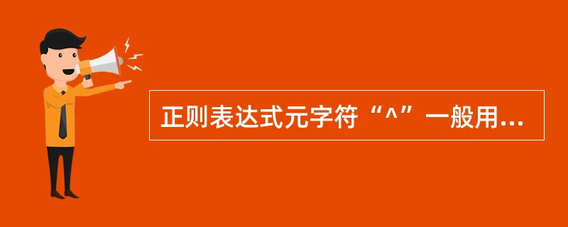 正则表达式元字符“^”一般用来表示从字符串开始处进行匹配,用在一对方括号中的时候