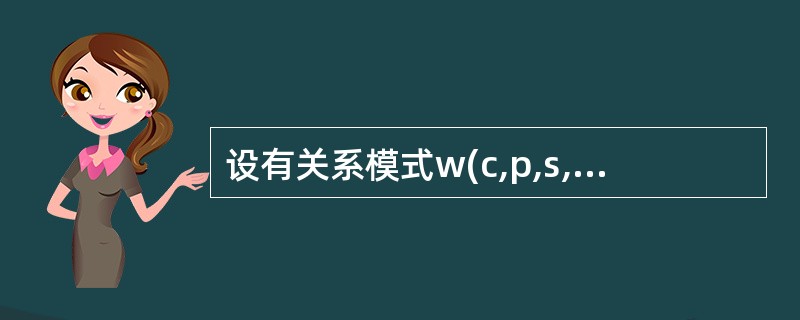 设有关系模式w(c,p,s,g,t,r),其中各属性的含义是:c课程,p教师,s