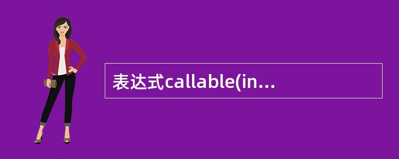 表达式callable(int)的值为___________。