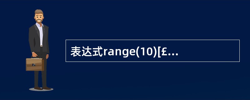 表达式range(10)[£­1]的值为____________。