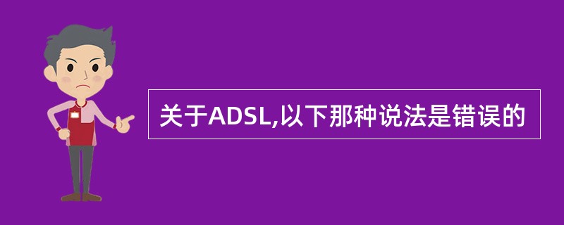 关于ADSL,以下那种说法是错误的