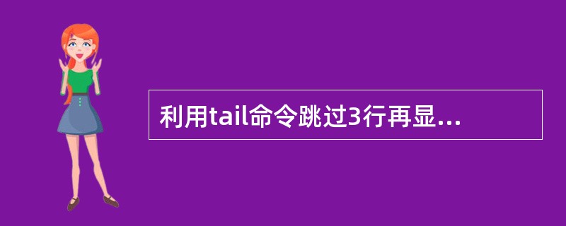 利用tail命令跳过3行再显示,用到的参数是( )。