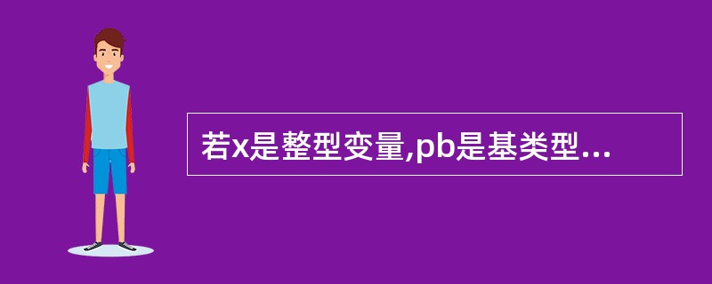 若x是整型变量,pb是基类型为整型的指针变量,则正确的赋值表达式是______。