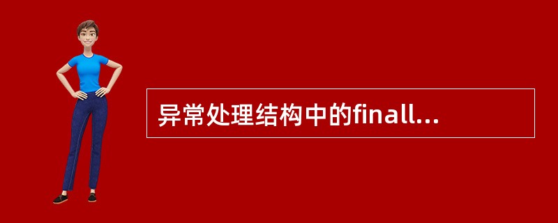 异常处理结构中的finally块中代码仍然有可能出错从而再次引发异常。