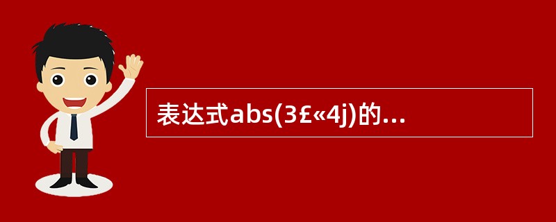 表达式abs(3£«4j)的值为__________。