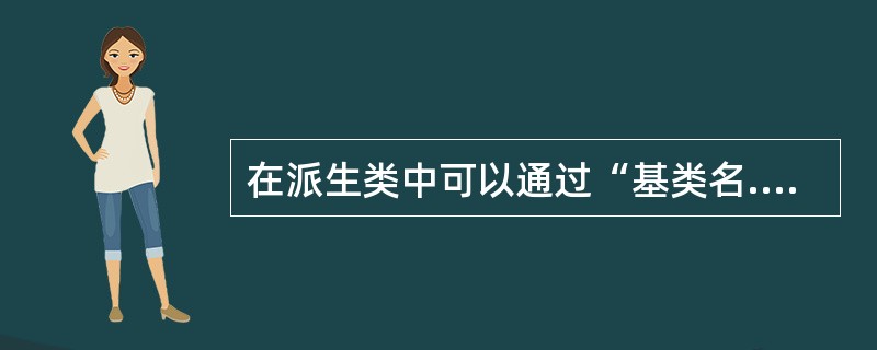 在派生类中可以通过“基类名.方法名()”的方式来调用基类中的方法。