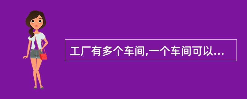 工厂有多个车间,一个车间可以有多名工人,每名工人只属于一个车间,则实体车间与实体