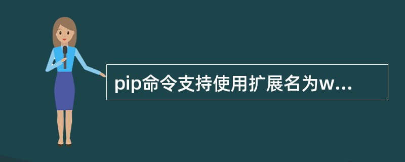 pip命令支持使用扩展名为whl的文件离线安装Python扩展库。