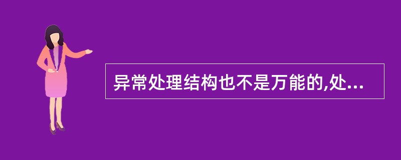 异常处理结构也不是万能的,处理异常的代码也有引发异常的可能。