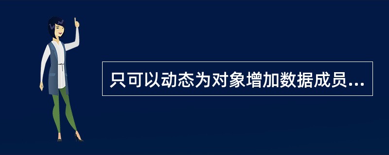 只可以动态为对象增加数据成员,而不能为对象动态增加成员方法。